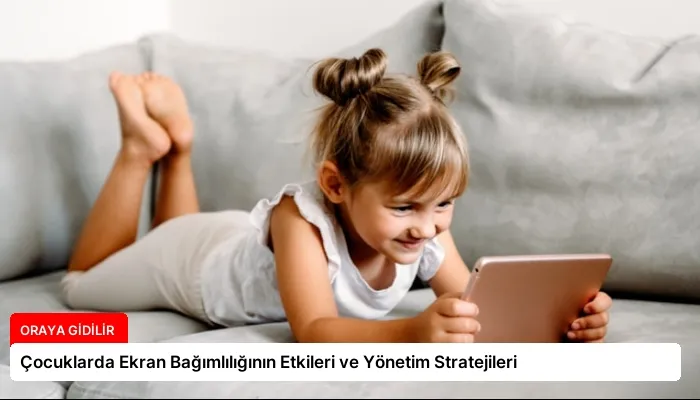 Çocuklarda Ekran Bağımlılığının Etkileri ve Yönetim Stratejileri