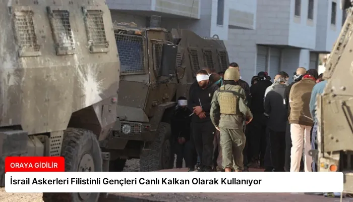 İsrail Askerleri Filistinli Gençleri Canlı Kalkan Olarak Kullanıyor