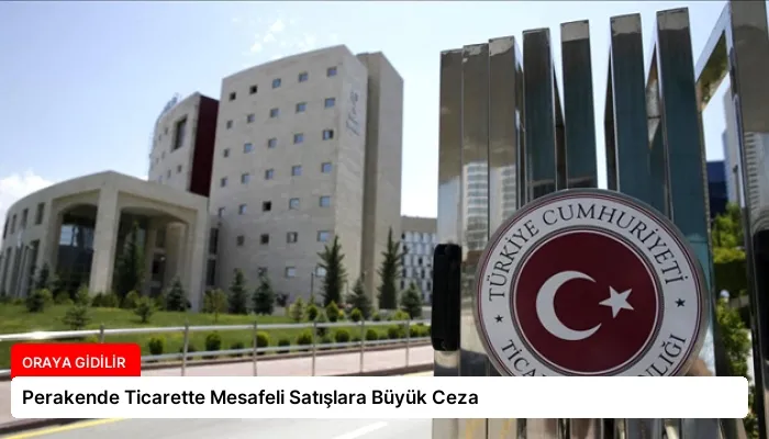 Perakende Ticarette Mesafeli Satışlara Büyük Ceza