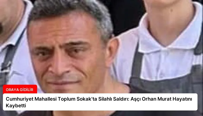 Cumhuriyet Mahallesi Toplum Sokak’ta Silahlı Saldırı: Aşçı Orhan Murat Hayatını Kaybetti