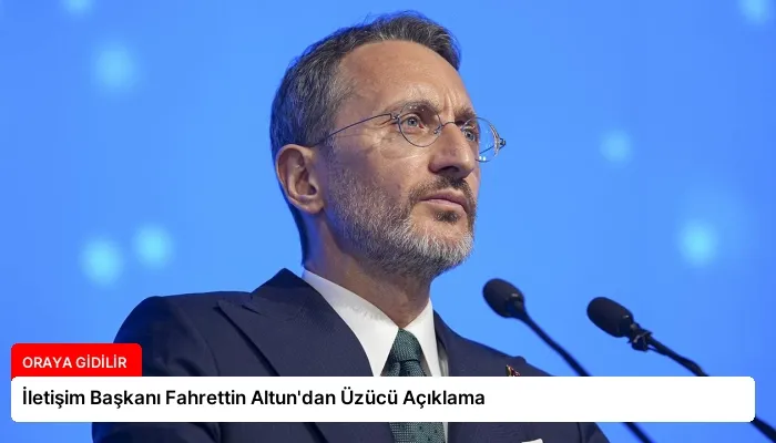 İletişim Başkanı Fahrettin Altun’dan Üzücü Açıklama