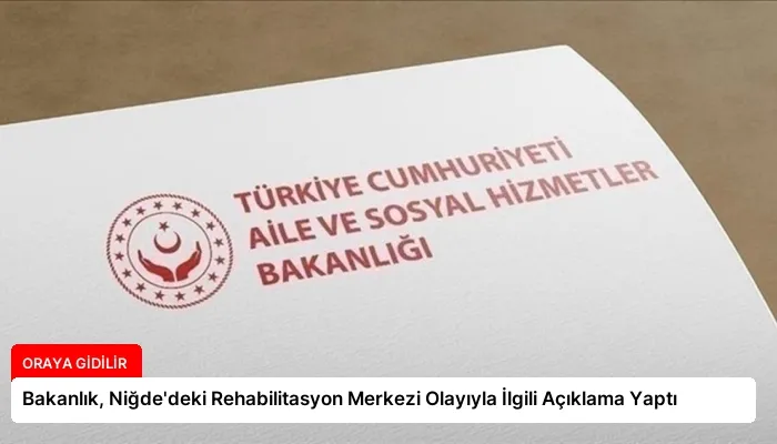 Bakanlık, Niğde’deki Rehabilitasyon Merkezi Olayıyla İlgili Açıklama Yaptı