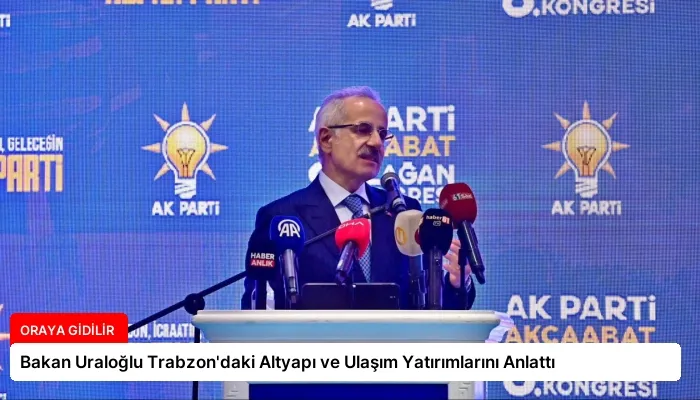 Bakan Uraloğlu Trabzon’daki Altyapı ve Ulaşım Yatırımlarını Anlattı