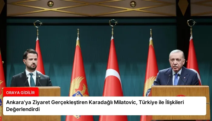 Ankara’ya Ziyaret Gerçekleştiren Karadağlı Milatovic, Türkiye ile İlişkileri Değerlendirdi