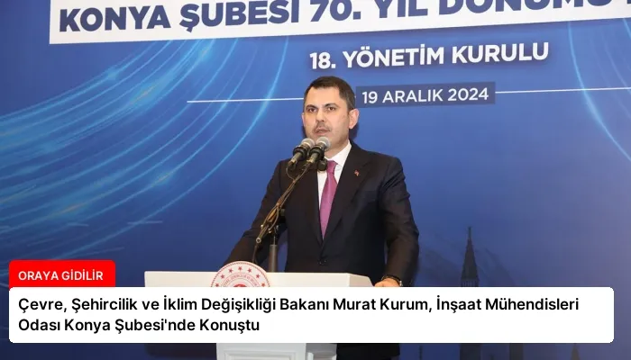 Çevre, Şehircilik ve İklim Değişikliği Bakanı Murat Kurum, İnşaat Mühendisleri Odası Konya Şubesi’nde Konuştu