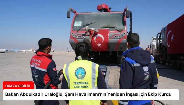 Bakan Abdulkadir Uraloğlu, Şam Havalimanı’nın Yeniden İnşası İçin Ekip Kurdu