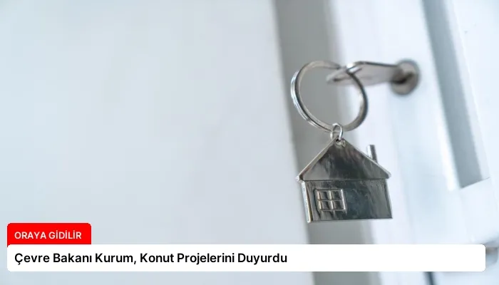 Çevre Bakanı Kurum, Konut Projelerini Duyurdu