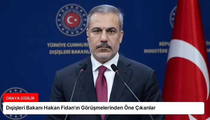 Dışişleri Bakanı Hakan Fidan’ın Görüşmelerinden Öne Çıkanlar