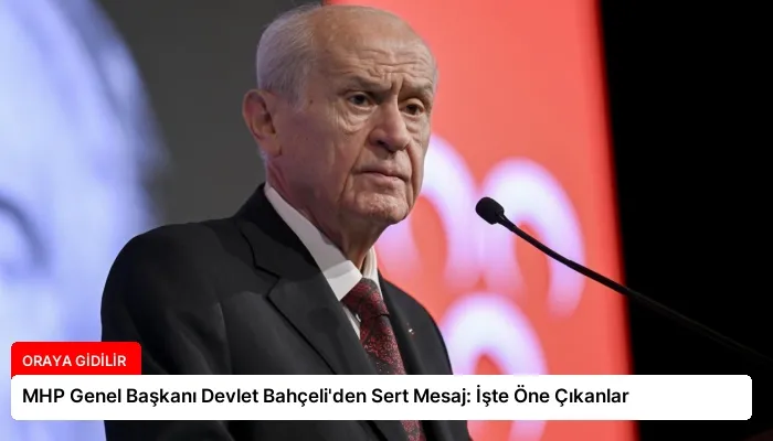 MHP Genel Başkanı Devlet Bahçeli’den Sert Mesaj: İşte Öne Çıkanlar