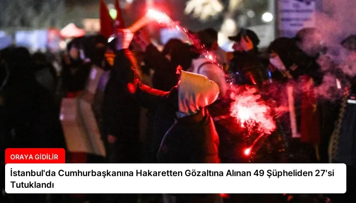 İstanbul’da Cumhurbaşkanına Hakaretten Gözaltına Alınan 49 Şüpheliden 27’si Tutuklandı