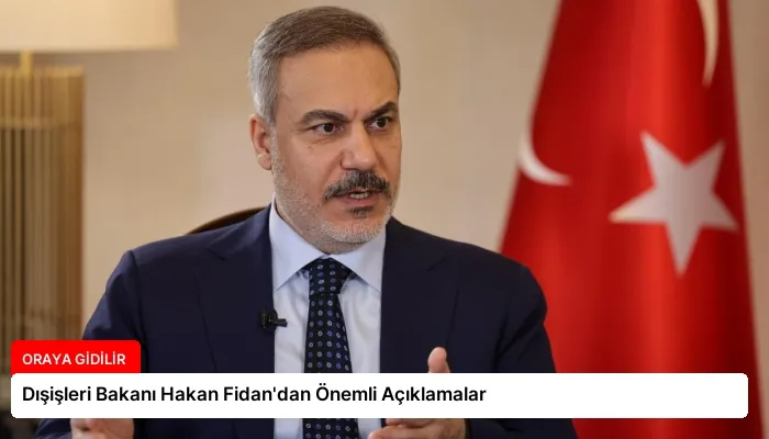Dışişleri Bakanı Hakan Fidan’dan Önemli Açıklamalar
