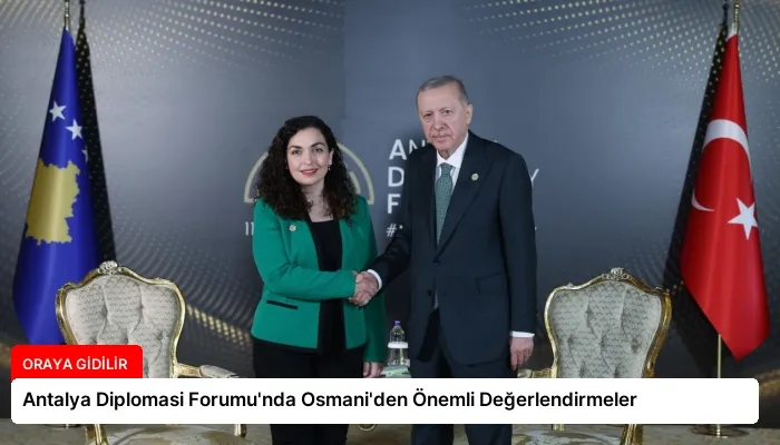 Antalya Diplomasi Forumu’nda Osmani’den Önemli Değerlendirmeler