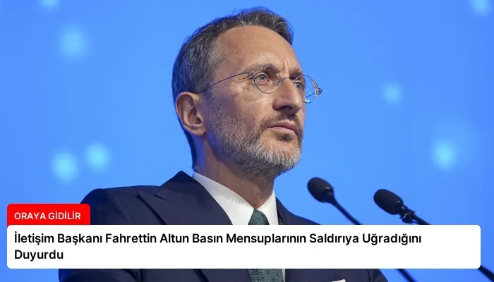 İletişim Başkanı Fahrettin Altun Basın Mensuplarının Saldırıya Uğradığını Duyurdu