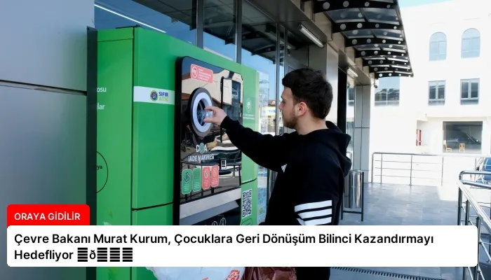 Çevre Bakanı Murat Kurum, Çocuklara Geri Dönüşüm Bilinci Kazandırmayı Hedefliyor ⏬👇