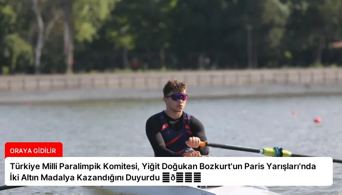 Türkiye Milli Paralimpik Komitesi, Yiğit Doğukan Bozkurt’un Paris Yarışları’nda İki Altın Madalya Kazandığını Duyurdu ⏬👇