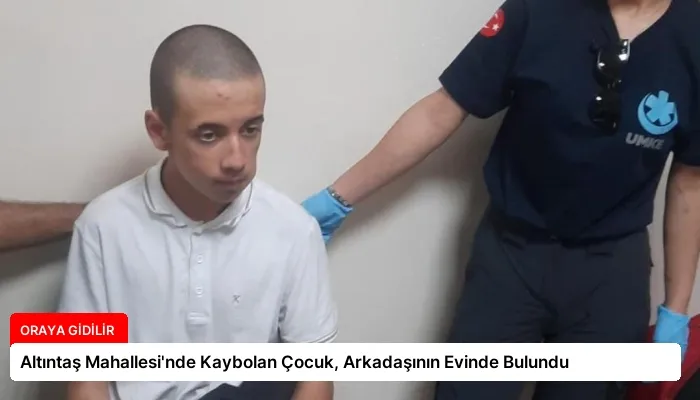 Altıntaş Mahallesi’nde Kaybolan Çocuk, Arkadaşının Evinde Bulundu