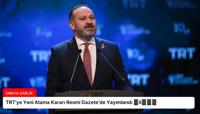 TRT’ye Yeni Atama Kararı Resmi Gazete’de Yayımlandı ⏬👇