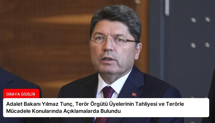 Adalet Bakanı Yılmaz Tunç, Terör Örgütü Üyelerinin Tahliyesi ve Terörle Mücadele Konularında Açıklamalarda Bulundu