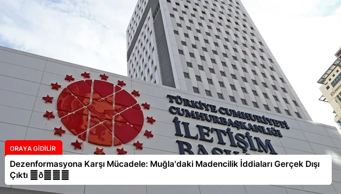 Dezenformasyona Karşı Mücadele: Muğla’daki Madencilik İddiaları Gerçek Dışı Çıktı ⏬👇