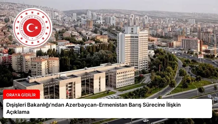 Dışişleri Bakanlığı’ndan Azerbaycan-Ermenistan Barış Sürecine İlişkin Açıklama