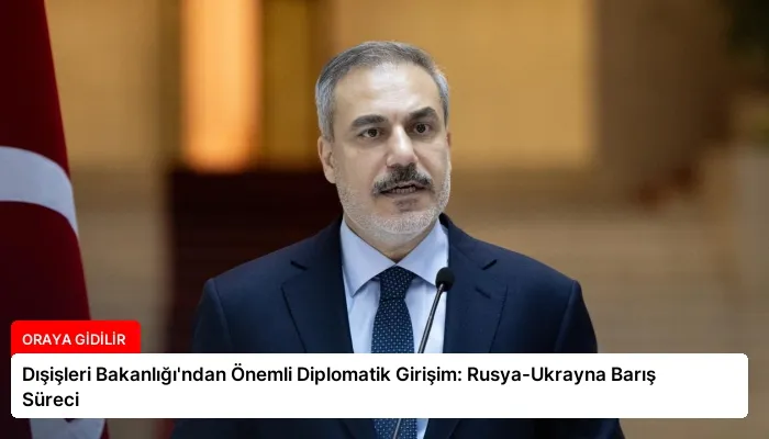 Dışişleri Bakanlığı’ndan Önemli Diplomatik Girişim: Rusya-Ukrayna Barış Süreci