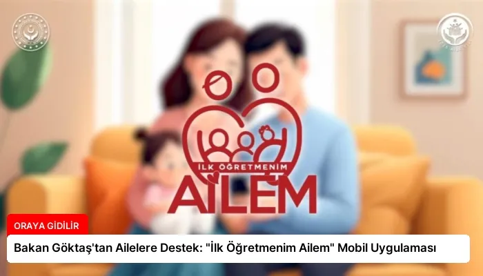 Bakan Göktaş’tan Ailelere Destek: “İlk Öğretmenim Ailem” Mobil Uygulaması