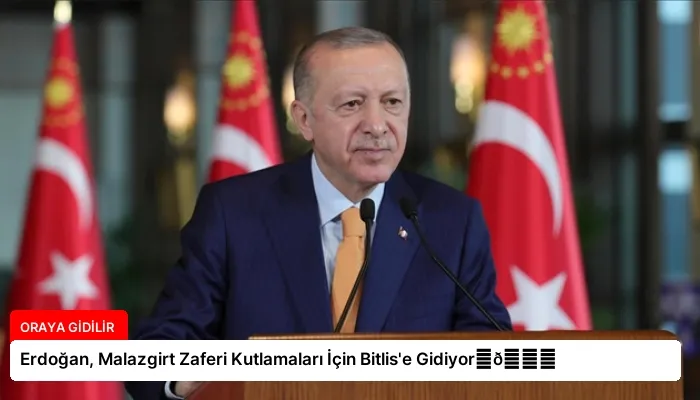 Erdoğan, Malazgirt Zaferi Kutlamaları İçin Bitlis’e Gidiyor⏬👇