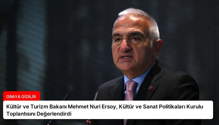 Kültür ve Turizm Bakanı Mehmet Nuri Ersoy, Kültür ve Sanat Politikaları Kurulu Toplantısını Değerlendirdi