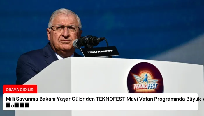 Milli Savunma Bakanı Yaşar Güler’den TEKNOFEST Mavi Vatan Programında Büyük Vurgu ⏬👇