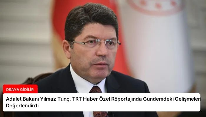 Adalet Bakanı Yılmaz Tunç, TRT Haber Özel Röportajında Gündemdeki Gelişmeleri Değerlendirdi