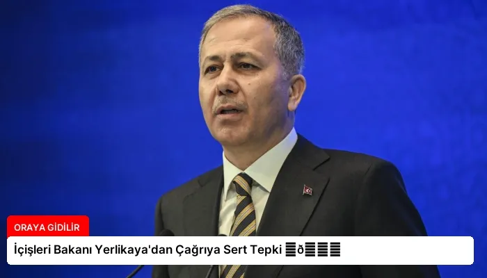 İçişleri Bakanı Yerlikaya’dan Çağrıya Sert Tepki ⏬👇