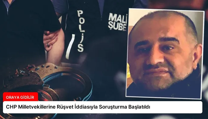 CHP Milletvekillerine Rüşvet İddiasıyla Soruşturma Başlatıldı
