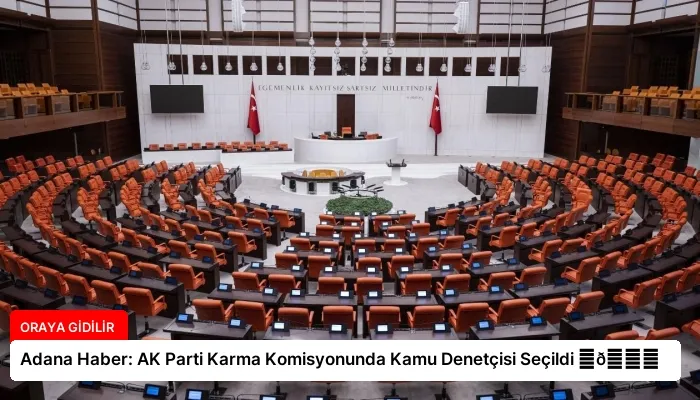 Adana Haber: AK Parti Karma Komisyonunda Kamu Denetçisi Seçildi ⏬👇