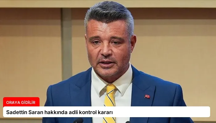 Sadettin Saran hakkında adli kontrol kararı