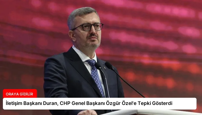 İletişim Başkanı Duran, CHP Genel Başkanı Özgür Özel’e Tepki Gösterdi
