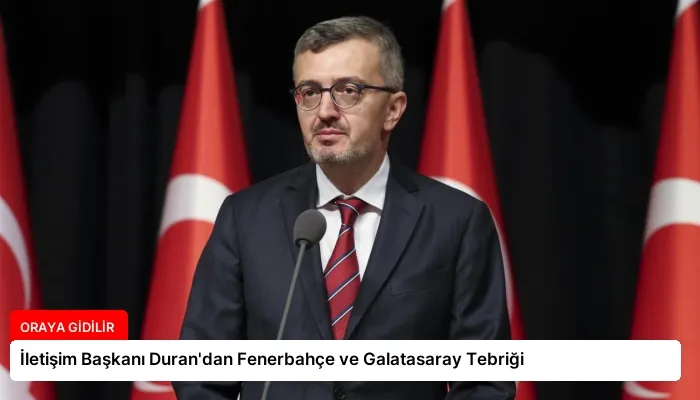 İletişim Başkanı Duran’dan Fenerbahçe ve Galatasaray Tebriği