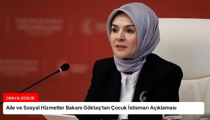 Aile ve Sosyal Hizmetler Bakanı Göktaş’tan Çocuk İstismarı Açıklaması