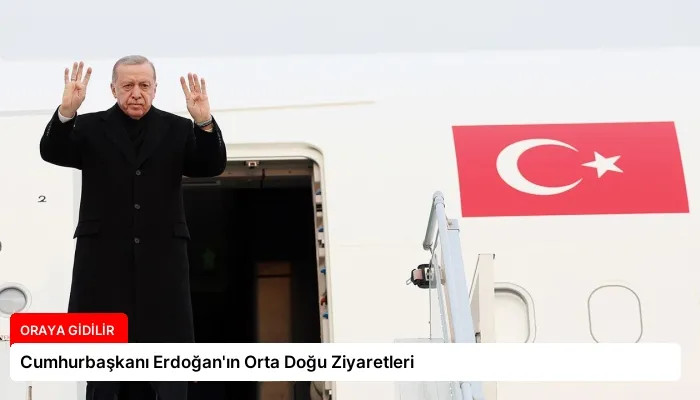 Cumhurbaşkanı Erdoğan’ın Orta Doğu Ziyaretleri