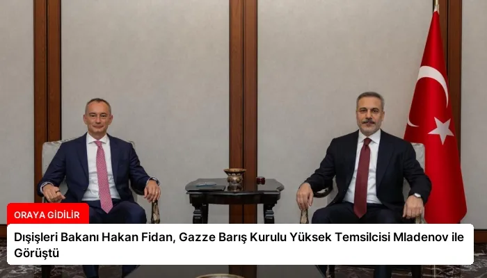 Dışişleri Bakanı Hakan Fidan, Gazze Barış Kurulu Yüksek Temsilcisi Mladenov ile Görüştü