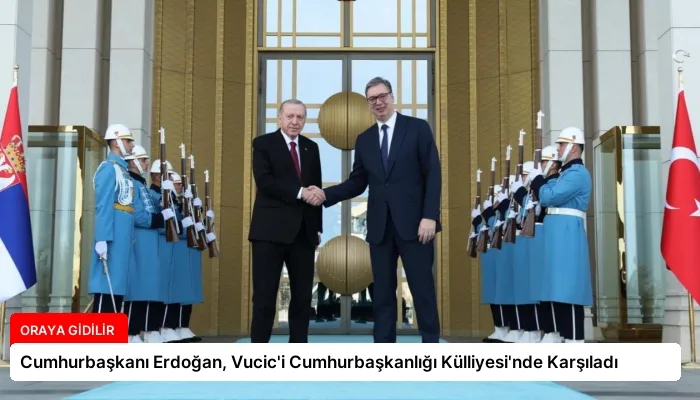 Cumhurbaşkanı Erdoğan, Vucic’i Cumhurbaşkanlığı Külliyesi’nde Karşıladı