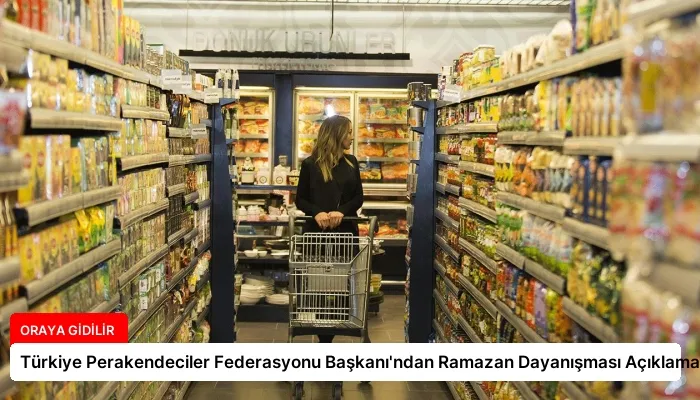 Türkiye Perakendeciler Federasyonu Başkanı’ndan Ramazan Dayanışması Açıklaması