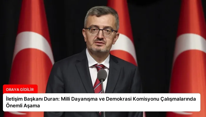 İletişim Başkanı Duran: Milli Dayanışma ve Demokrasi Komisyonu Çalışmalarında Önemli Aşama