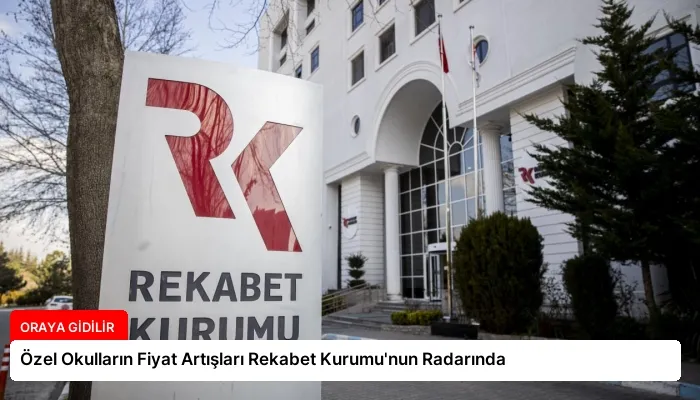 Özel Okulların Fiyat Artışları Rekabet Kurumu’nun Radarında