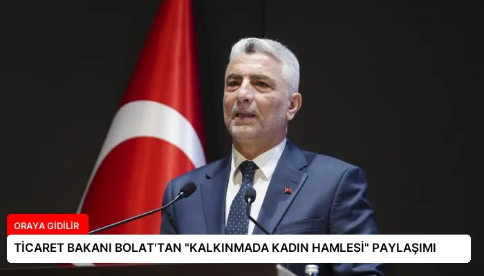 TİCARET BAKANI BOLAT’TAN “KALKINMADA KADIN HAMLESİ” PAYLAŞIMI