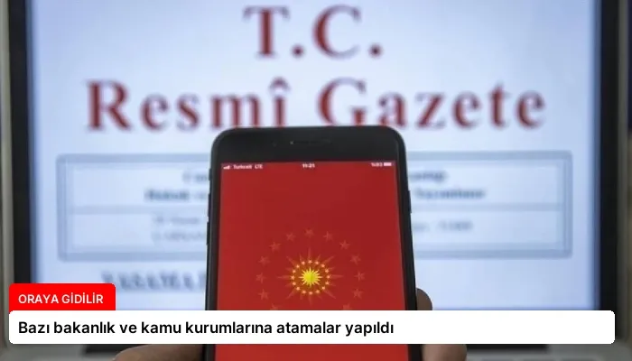 Bazı bakanlık ve kamu kurumlarına atamalar yapıldı