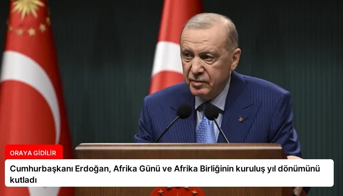 Cumhurbaşkanı Erdoğan, Afrika Günü ve Afrika Birliğinin kuruluş yıl dönümünü kutladı