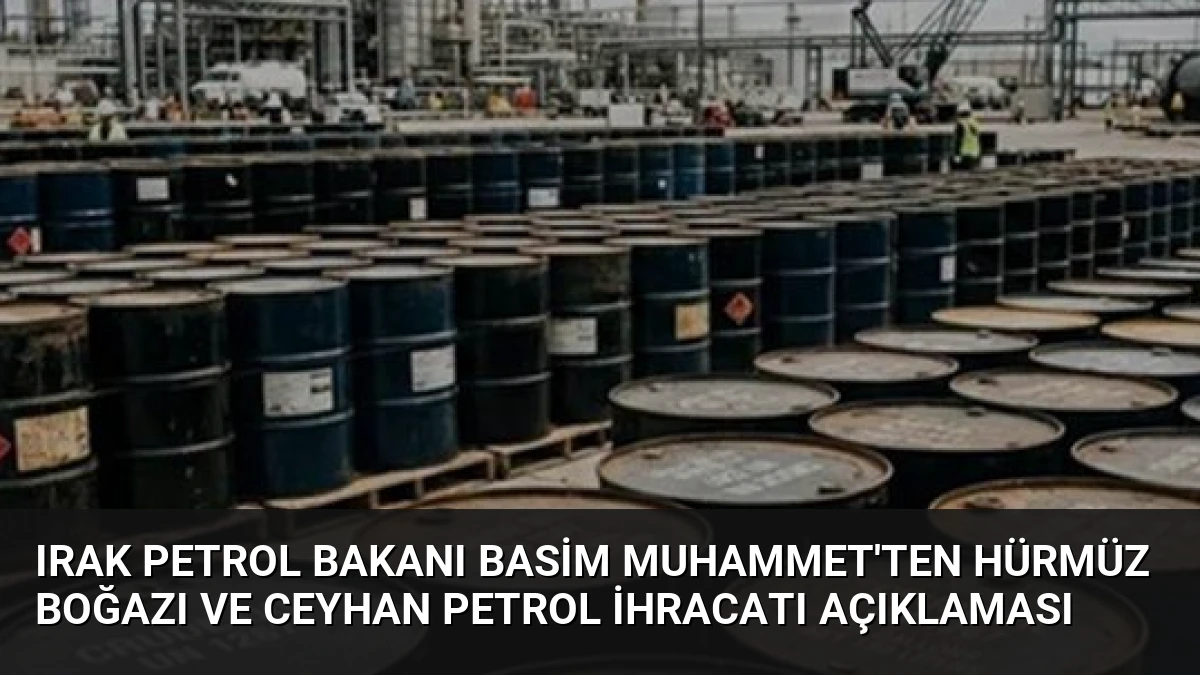Irak Petrol Bakanı Basim Muhammet’ten Hürmüz Boğazı ve Ceyhan Petrol İhracatı Açıklaması