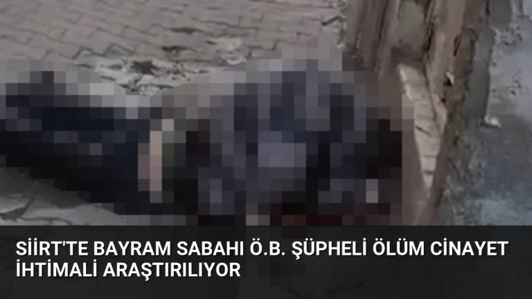 Siirt’te Bayram Sabahı Ö.B. Şüpheli Ölüm Cinayet İhtimali Araştırılıyor