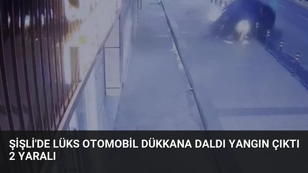 Şişli’de Lüks Otomobil Dükkana Daldı Yangın Çıktı 2 Yaralı