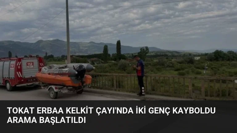 Tokat Erbaa Kelkit Çayı’nda İki Genç Kayboldu Arama Başlatıldı